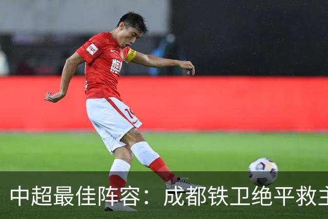 中超最佳阵容：成都铁卫绝平救主 玉昆18岁小将传射4场造4球