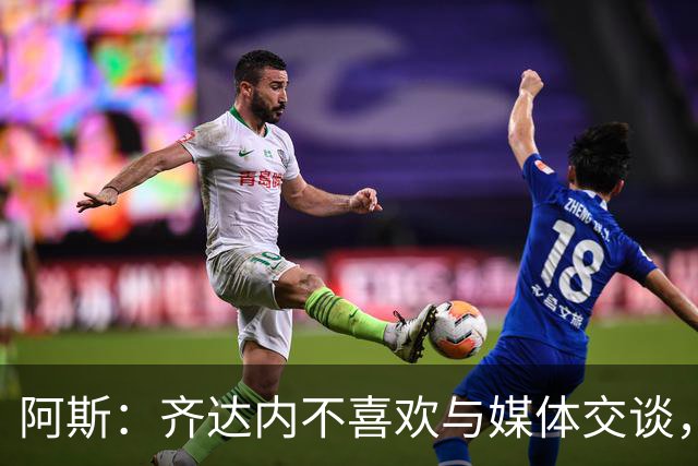 阿斯：齐达内不喜欢与媒体交谈，在皇马时就只把注意力集中在场上